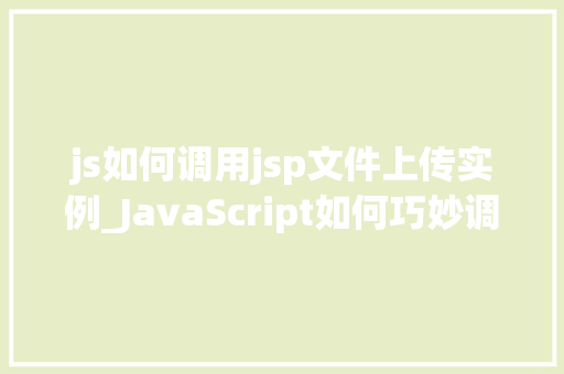 js如何调用jsp文件上传实例_JavaScript如何巧妙调用JSP文件上传实例实战详解