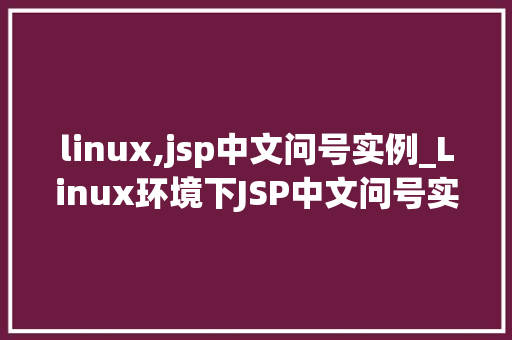 linux,jsp中文问号实例_Linux环境下JSP中文问号实例常见问题及解决方法
