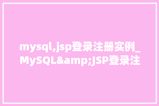 mysql,jsp登录注册实例_MySQL&JSP登录注册实例轻松实现网站用户管理