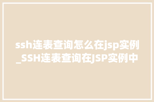 ssh连表查询怎么在jsp实例_SSH连表查询在JSP实例中的应用及详解