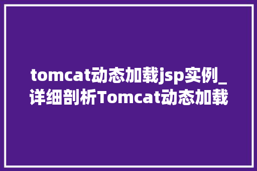 tomcat动态加载jsp实例_详细剖析Tomcat动态加载JSP实例的奥秘与方法
