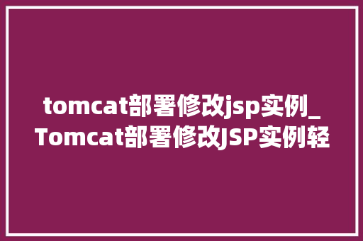 tomcat部署修改jsp实例_Tomcat部署修改JSP实例轻松上手,告别小白 第1张 tomcat部署修改jsp实例_Tomcat部署修改JSP实例轻松上手,告别小白 第1张