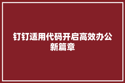 钉钉适用代码开启高效办公新篇章