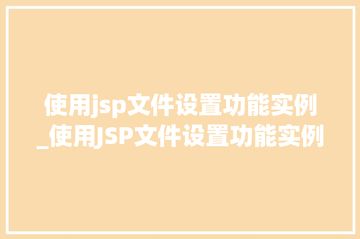 使用jsp文件设置功能实例_使用JSP文件设置功能实例打造用户互动新体验 第1张 使用jsp文件设置功能实例_使用JSP文件设置功能实例打造用户互动新体验 第1张