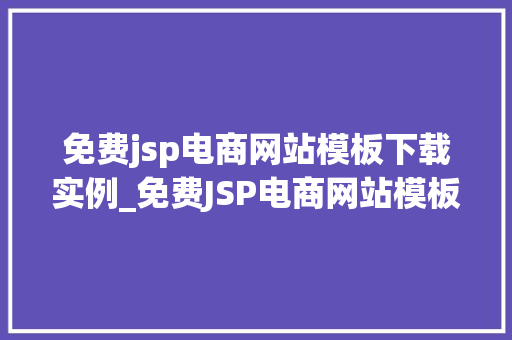 免费jsp电商网站模板下载实例_免费JSP电商网站模板下载实例打造个化电商平台的方法 第1张 免费jsp电商网站模板下载实例_免费JSP电商网站模板下载实例打造个化电商平台的方法 第1张