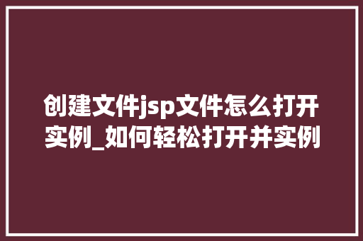 创建文件jsp文件怎么打开实例_如何轻松打开并实例化创建的JSP文件一步步教你玩转Web开发