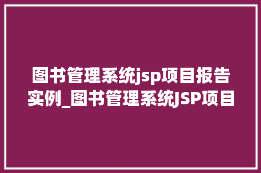 图书管理系统jsp项目报告实例_图书管理系统JSP项目报告实例设计与实现讨论 第1张 图书管理系统jsp项目报告实例_图书管理系统JSP项目报告实例设计与实现讨论 第1张