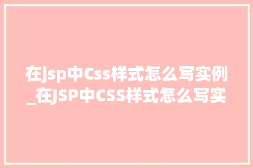 在jsp中Css样式怎么写实例_在JSP中CSS样式怎么写实例详解与方法分享