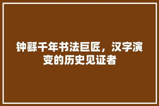 钟繇千年书法巨匠，汉字演变的历史见证者