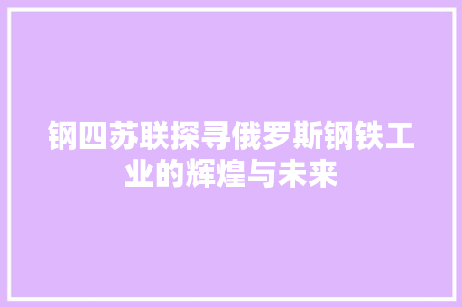 钢四苏联探寻俄罗斯钢铁工业的辉煌与未来