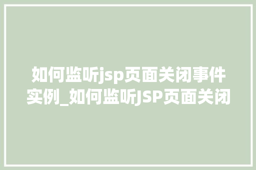 如何监听jsp页面关闭事件实例_如何监听JSP页面关闭事件实例实战方法