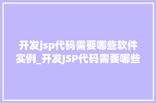 开发jsp代码需要哪些软件实例_开发JSP代码需要哪些软件实例全面JSP开发环境搭建