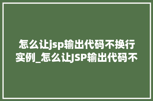 怎么让jsp输出代码不换行实例_怎么让JSP输出代码不换行实例轻松掌握JSP输出方法