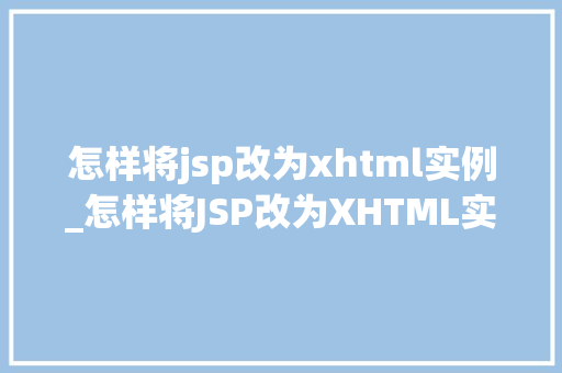 怎样将jsp改为xhtml实例_怎样将JSP改为XHTML实例详解跨平台的转型之路