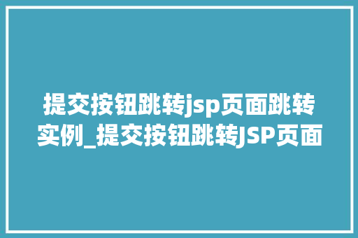 提交按钮跳转jsp页面跳转实例_提交按钮跳转JSP页面跳转实例轻松实现页面跳转的方法