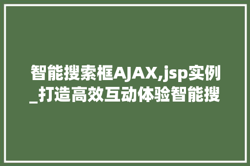 智能搜索框AJAX,jsp实例_打造高效互动体验智能搜索框AJAXJSP实例全