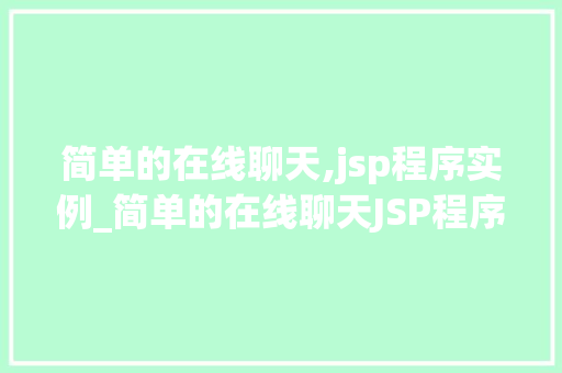 简单的在线聊天,jsp程序实例_简单的在线聊天JSP程序实例轻松搭建你的聊天室 第1张 简单的在线聊天,jsp程序实例_简单的在线聊天JSP程序实例轻松搭建你的聊天室 第1张