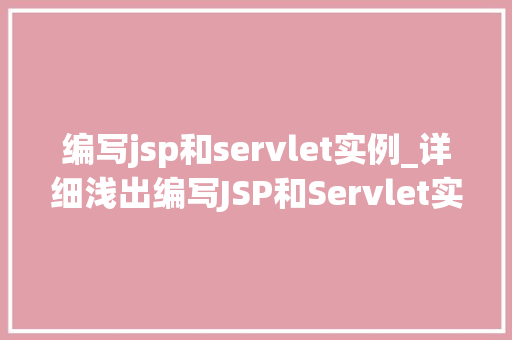编写jsp和servlet实例_详细浅出编写JSP和Servlet实例详解