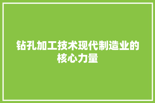 钻孔加工技术现代制造业的核心力量