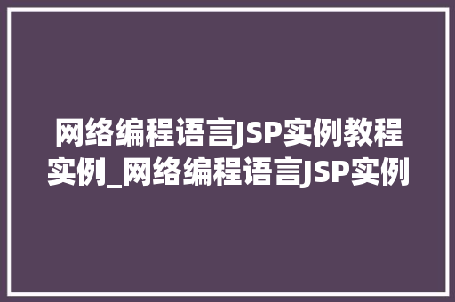 网络编程语言JSP实例教程实例_网络编程语言JSP实例教程轻松入门实战例子
