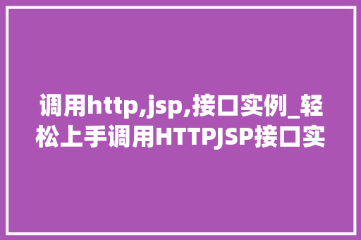 调用http,jsp,接口实例_轻松上手调用HTTPJSP接口实例全