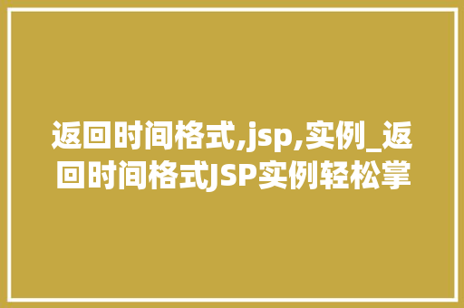 返回时间格式,jsp,实例_返回时间格式JSP实例轻松掌握日期处理方法