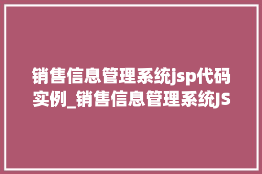 销售信息管理系统jsp代码实例_销售信息管理系统JSP代码实例打造高效销售团队