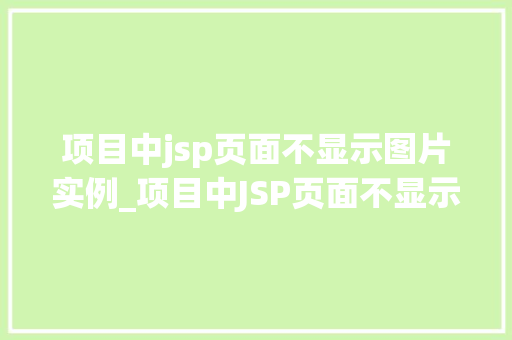 项目中jsp页面不显示图片实例_项目中JSP页面不显示图片实例排查与解决全攻略 第1张 项目中jsp页面不显示图片实例_项目中JSP页面不显示图片实例排查与解决全攻略 第1张
