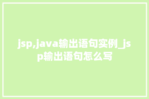 jsp,java输出语句实例_jsp输出语句怎么写 第1张 jsp,java输出语句实例_jsp输出语句怎么写 第1张