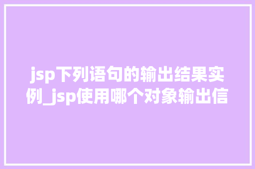 jsp下列语句的输出结果实例_jsp使用哪个对象输出信息