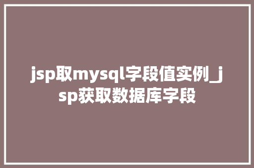 jsp取mysql字段值实例_jsp获取数据库字段