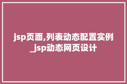 jsp页面,列表动态配置实例_jsp动态网页设计