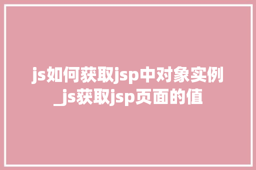 js如何获取jsp中对象实例_js获取jsp页面的值
