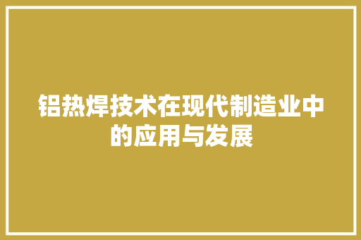 铝热焊技术在现代制造业中的应用与发展