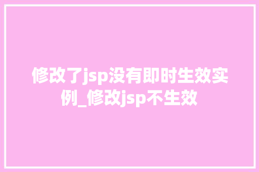 修改了jsp没有即时生效实例_修改jsp不生效