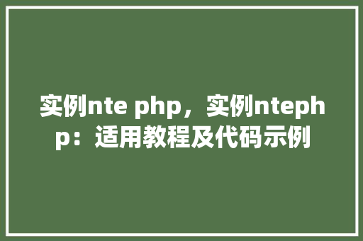 实例nte php,实例ntephp:适用教程及代码示例