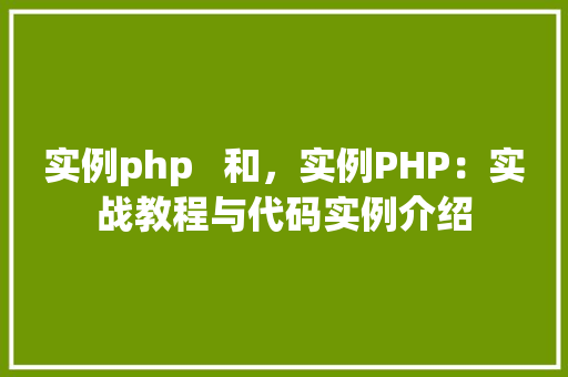 实例php   和，实例PHP：实战教程与代码实例介绍