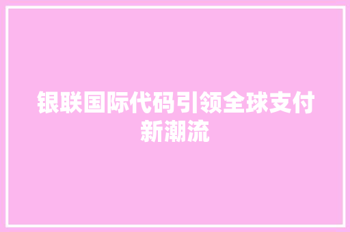 银联国际代码引领全球支付新潮流