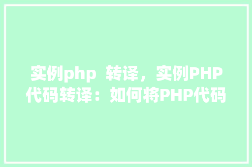 实例php 转译,实例PHP代码转译:如何将PHP代码转换为其他语言