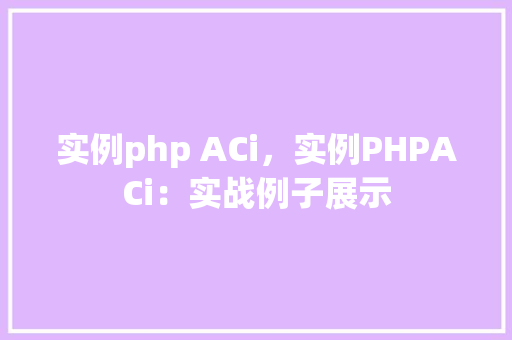 实例php ACi,实例PHPACi:实战例子展示