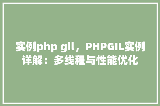 实例php gil,PHPGIL实例详解:多线程与性能优化