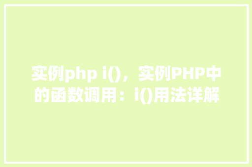 实例php i(),实例PHP中的函数调用:i()用法详解