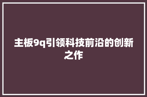 主板9q引领科技前沿的创新之作