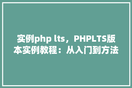 实例php lts,PHPLTS版本实例教程:从入门到方法