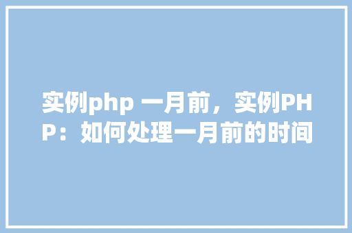 实例php 一月前,实例PHP:如何处理一月前的时间戳