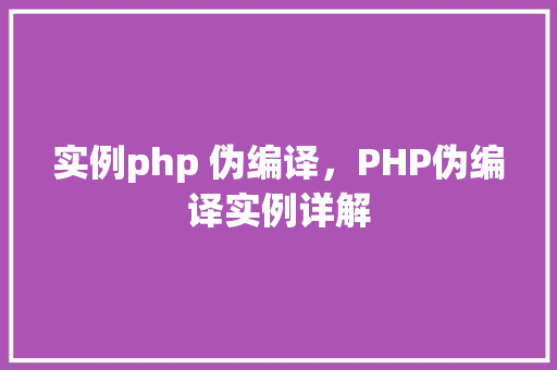 实例php 伪编译，PHP伪编译实例详解