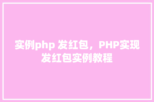 实例php 发红包,PHP实现发红包实例教程 第1张 实例php 发红包,PHP实现发红包实例教程 第1张