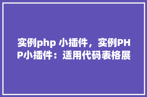 实例php 小插件,实例PHP小插件:适用代码表格展示 第1张 实例php 小插件,实例PHP小插件:适用代码表格展示 第1张