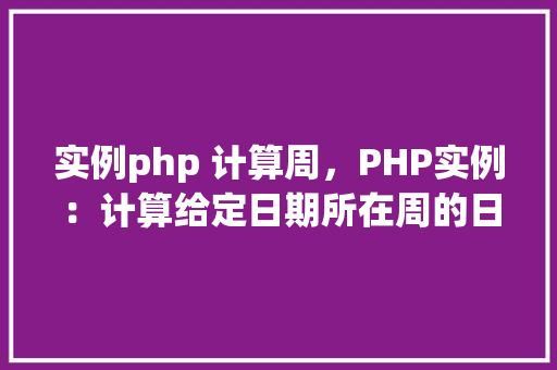 实例php 计算周，PHP实例：计算给定日期所在周的日期列表