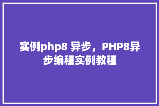 实例php8 异步，PHP8异步编程实例教程